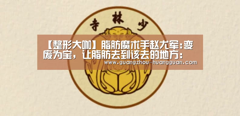 【整形大咖】脂肪魔术手赵尤军:变废为宝,让脂肪去到该去的地方:皇冠体育官网(图2) 皇冠体育直播